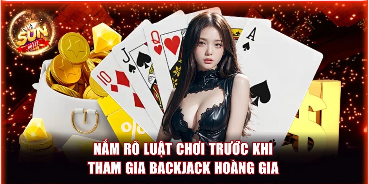 Nắm rõ luật chơi trước khi tham gia Backjack hoàng gia